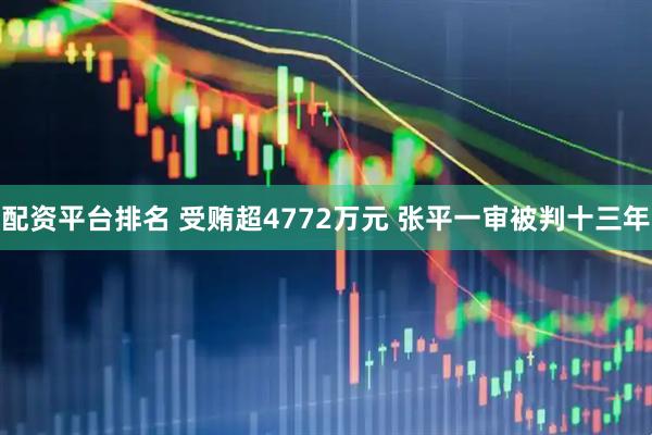 配资平台排名 受贿超4772万元 张平一审被判十三年