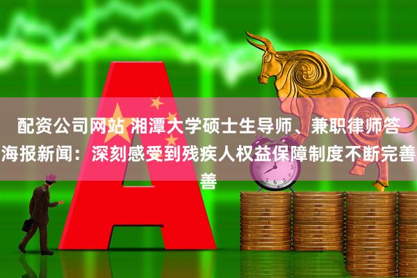 配资公司网站 湘潭大学硕士生导师、兼职律师答海报新闻：深刻感受到残疾人权益保障制度不断完善